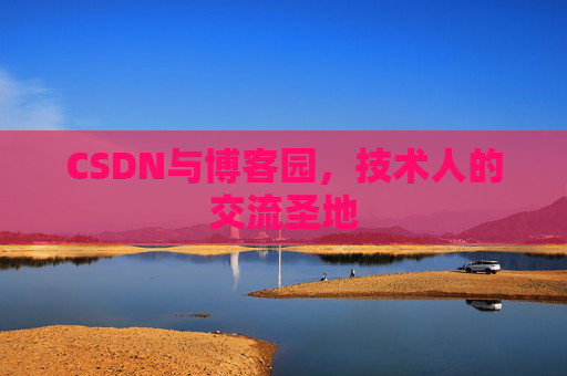 CSDN与博客园,技术人的交流圣地 CSDN与博客园,技术人的交流圣地