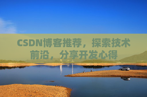 CSDN博客推荐,探索技术前沿,分享开发心得